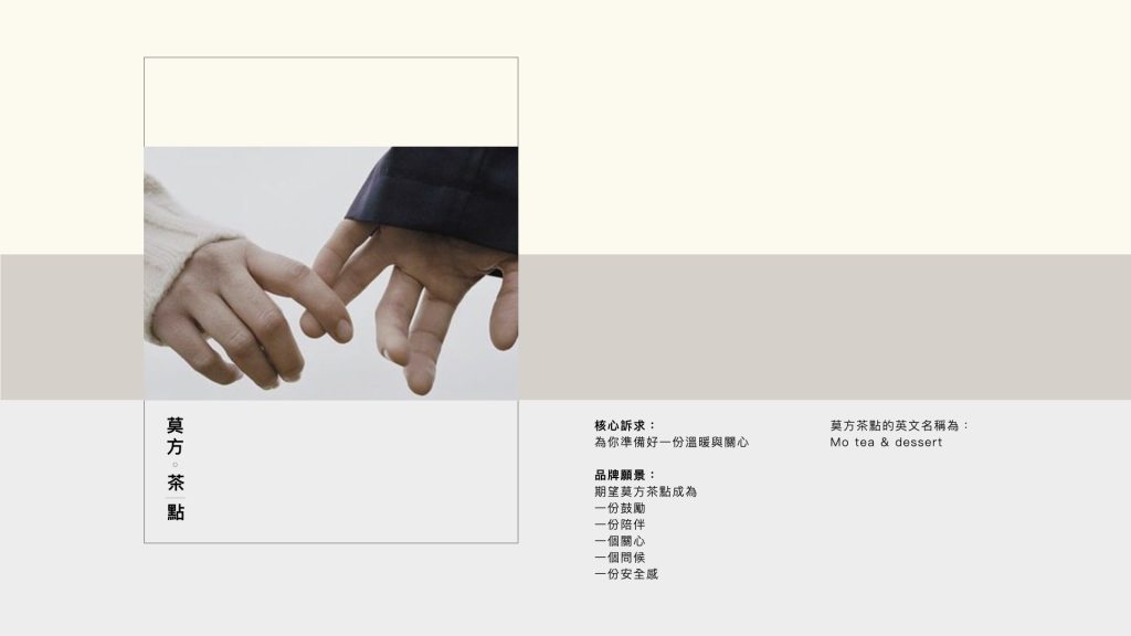 莫方茶點品牌定位報告mood board，照片上是一對男女牽手的手部特寫，文字說明為：核心訴求，為你準備好一份溫暖與關心，品牌願景，期望莫方茶點成為一份鼓勵，一份陪伴，一個關心，一個問候，一份安全感。柒滿行銷設計，文案撰寫，品牌定位